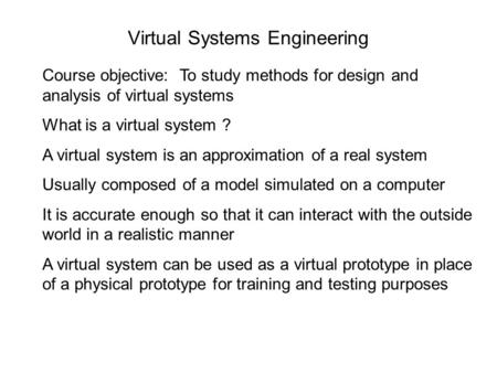 Virtual Systems Engineering Course objective: To study methods for design and analysis of virtual systems What is a virtual system ? A virtual system is.
