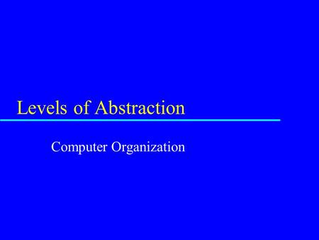 Levels of Abstraction Computer Organization. Level of Abstraction u Provides users with concepts/tools to solve problem at that level u Implementation.