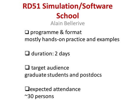 RD51 Simulation/Software School Alain Bellerive  programme & format mostly hands-on practice and examples  duration: 2 days  target audience graduate.