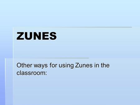 ZUNES Other ways for using Zunes in the classroom: