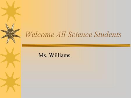 Welcome All Science Students Ms. Williams. Introduction  Name: Ms. Kimberly Williams  Birthday: Sept. 23, 1978.  I am a Mississippi Native  Something.
