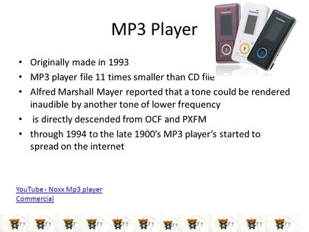 MP3 Player Originally made in 1993 MP3 player file 11 times smaller than CD file Alfred Marshall Mayer reported that a tone could be rendered inaudible.