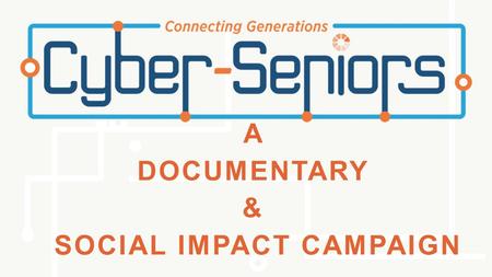 A DOCUMENTARY & SOCIAL IMPACT CAMPAIGN. WAYS TO GET INVOLVED Start a Cyber-Seniors program in your community Volunteer in a program that already exists.