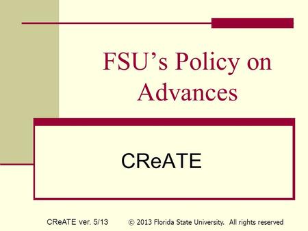 FSU’s Policy on Advances CReATE CReATE ver. 5/13 © 2013 Florida State University. All rights reserved.