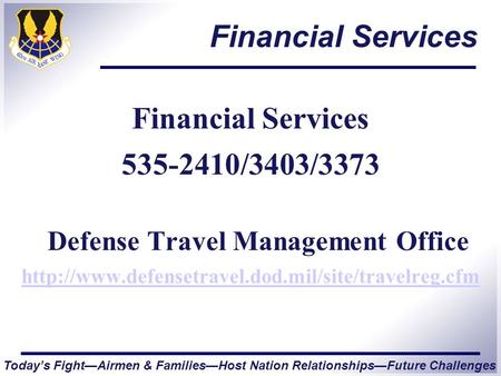 Today’s Fight—Airmen & Families—Host Nation Relationships—Future Challenges Financial Services 535-2410/3403/3373 Defense Travel Management Office