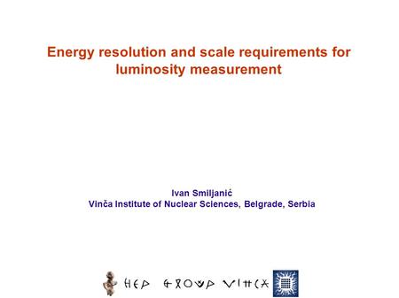 Ivan Smiljanić Vinča Institute of Nuclear Sciences, Belgrade, Serbia Energy resolution and scale requirements for luminosity measurement.