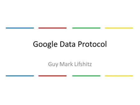 Google Data Protocol Guy Mark Lifshitz. Motivation Google’s Mission: – Organize the world’s information – Make information universally accessible – Provide.