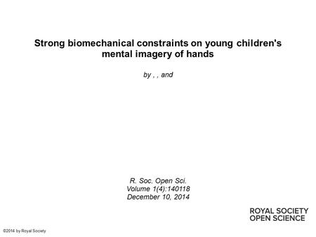 Strong biomechanical constraints on young children's mental imagery of hands by,, and R. Soc. Open Sci. Volume 1(4):140118 December 10, 2014 ©2014 by Royal.