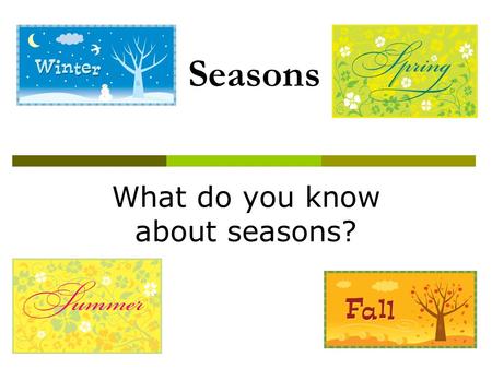 Seasons What do you know about seasons?. Seasons  A season is one of the major divisions of the year, generally based on yearly periodic changes in weather.