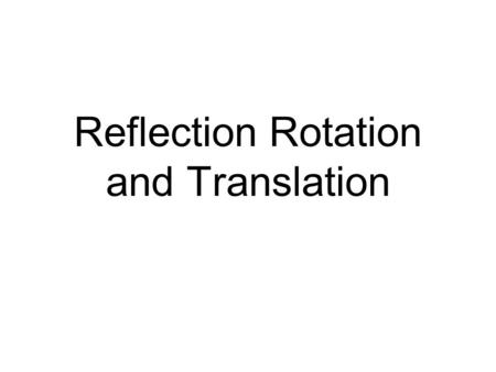 Reflection Rotation and Translation. Start with a picture like this..
