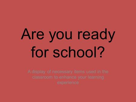Are you ready for school? A display of necessary items used in the classroom to enhance your learning experience.