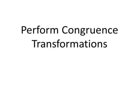 Perform Congruence Transformations. A __________________ is an operation that moves or changes a geometric figure to produce a new figure called an __________.