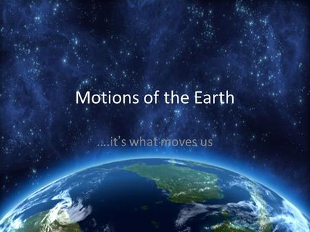 Motions of the Earth ….it ’ s what moves us. Two motions of the Earth Rotation - Circular movement of an object around an axis Revolution -The movement.