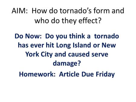 AIM: How do tornado’s form and who do they effect? Do Now: Do you think a tornado has ever hit Long Island or New York City and caused serve damage? Homework: