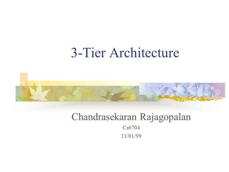 3-Tier Architecture Chandrasekaran Rajagopalan Cs6704 11/01/99.