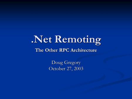 .Net Remoting The Other RPC Architecture Doug Gregory October 27, 2003.