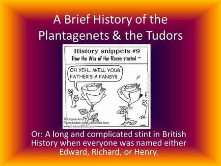 A Brief History of the Plantagenets & the Tudors Or: A long and complicated stint in British History when everyone was named either Edward, Richard, or.
