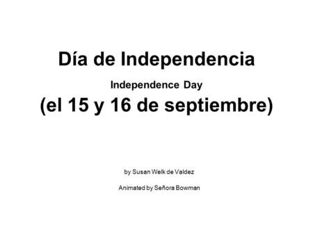 Día de Independencia Independence Day (el 15 y 16 de septiembre) by Susan Welk de Valdez Animated by Señora Bowman.