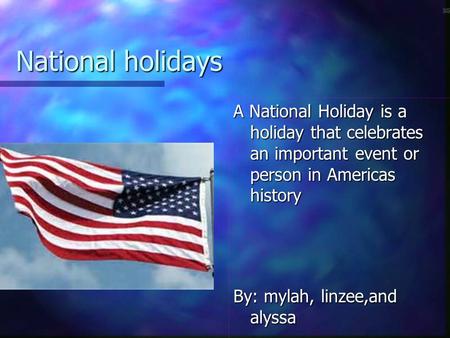 National holidays A National Holiday is a holiday that celebrates an important event or person in Americas history By: mylah, linzee,and alyssa.
