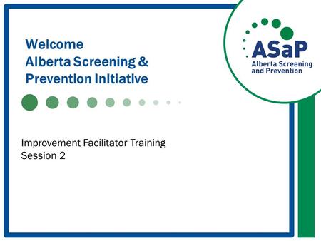 Welcome Alberta Screening & Prevention Initiative Improvement Facilitator Training Session 2.