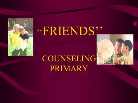 ‘‘ FRIENDS’’ COUNSELING PRIMARY Friendship Words 1. Behavior—how a person acts 2. Speaker—someone who is talking 3. Listener—someone who pays attention.
