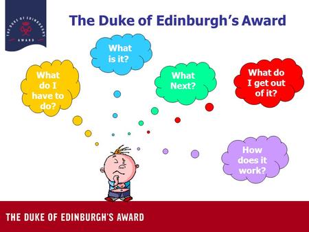The Duke of Edinburgh’s Award What is it? What do I get out of it? How does it work? What do I have to do? What Next?