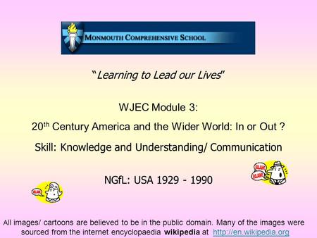 “Learning to Lead our Lives” WJEC Module 3: 20 th Century America and the Wider World: In or Out ? Skill: Knowledge and Understanding/ Communication NGfL: