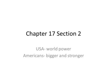 Chapter 17 Section 2 USA- world power Americans- bigger and stronger.