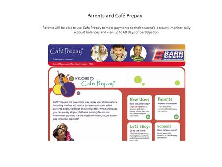 Parents and Café Prepay Parents will be able to use Cafe Prepay to make payments to their student’s account, monitor daily account balances and view up.