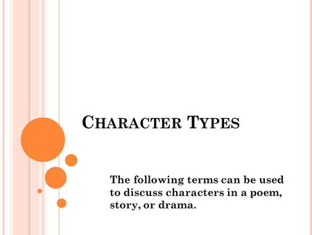 C HARACTER T YPES The following terms can be used to discuss characters in a poem, story, or drama.