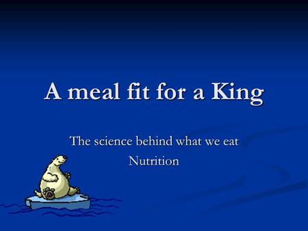 A meal fit for a King The science behind what we eat Nutrition.