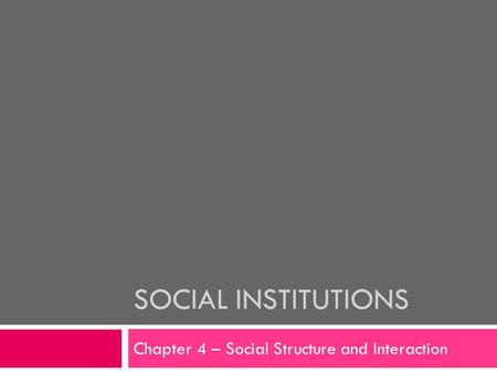 SOCIAL INSTITUTIONS Chapter 4 – Social Structure and Interaction.