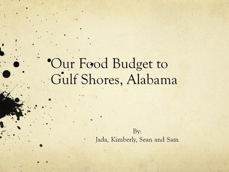 Our Food Budget to Gulf Shores, Alabama By: Jada, Kimberly, Sean and Sam.