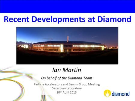 Recent Developments at Diamond Ian Martin On behalf of the Diamond Team Particle Accelerators and Beams Group Meeting Daresbury Laboratory 10 th April.