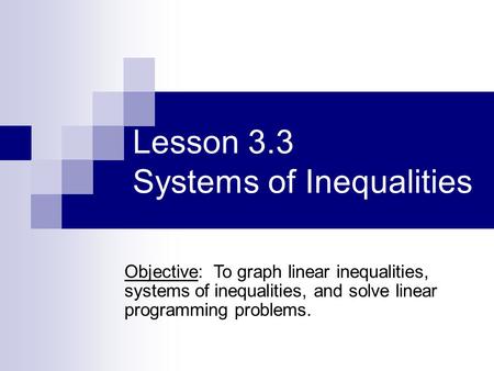 Lesson 3.3 Systems of Inequalities Objective: To graph linear inequalities, systems of inequalities, and solve linear programming problems.