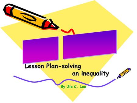 Lesson Plan-solving an inequality an inequality By Jie C. Lee By Jie C. Lee.