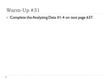 Warm-Up #31  Complete the Analyzing Data #1-4 on text page 637.