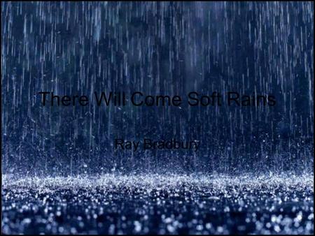 There Will Come Soft Rains Ray Bradbury. Bradbury was born August 22, 1920. He is a famous horror, sci-fi, mystery and fantasy writer. Best known works.