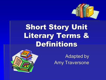 Short Story Unit Literary Terms & Definitions Adapted by Amy Traversone.