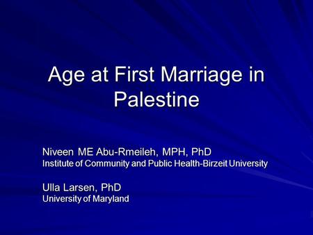 Age at First Marriage in Palestine Niveen ME Abu-Rmeileh, MPH, PhD Institute of Community and Public Health-Birzeit University Ulla Larsen, PhD University.