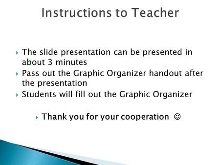  The slide presentation can be presented in about 3 minutes  Pass out the Graphic Organizer handout after the presentation  Students will fill out.