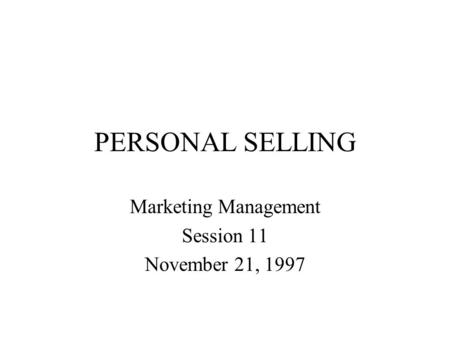 PERSONAL SELLING Marketing Management Session 11 November 21, 1997.
