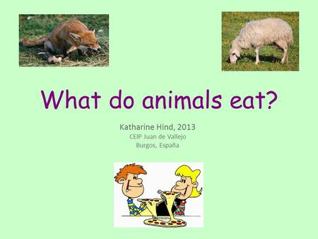 What do animals eat? Katharine Hind, 2013 CEIP Juan de Vallejo Burgos, España.