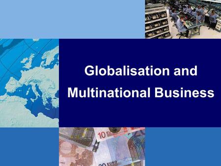 Globalisation and Multinational Business. Globalisation: Setting the Scene Current issues in the global economy Defining globalisation –global economic.