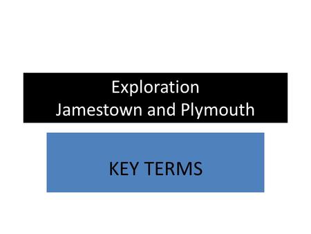 Exploration Jamestown and Plymouth KEY TERMS. Exploration KEY TERMS Colony- A group of people who settle in a distant land but are still ruled by the.