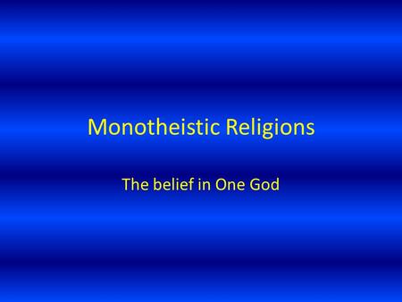 Monotheistic Religions The belief in One God. Judaism Considered the oldest monotheistic religions, it was started by Abraham. His son, Isaac, continued.