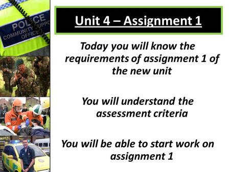 Unit 4 – Assignment 1 Today you will know the requirements of assignment 1 of the new unit You will understand the assessment criteria You will be able.
