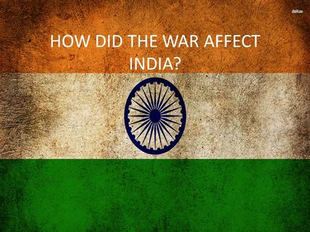 HOW DID THE WAR AFFECT INDIA?. WERE THERE PROBLEMS BEFORE THE WAR? There was no doubt the Viceroy would declare war however he did not consult the political.