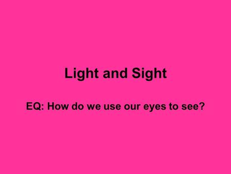 Light and Sight EQ: How do we use our eyes to see?