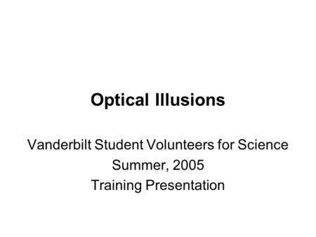 Optical Illusions Vanderbilt Student Volunteers for Science Summer, 2005 Training Presentation.